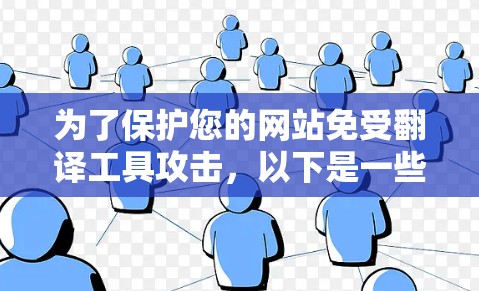 为了保护您的网站免受翻译工具攻击，以下是一些有条理的步骤和建议