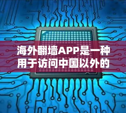 海外翻墙APP是一种用于访问中国以外的网站的技术，通过VPN或其他方式实现。以下是一些关键点，帮助您更好地使用该技术