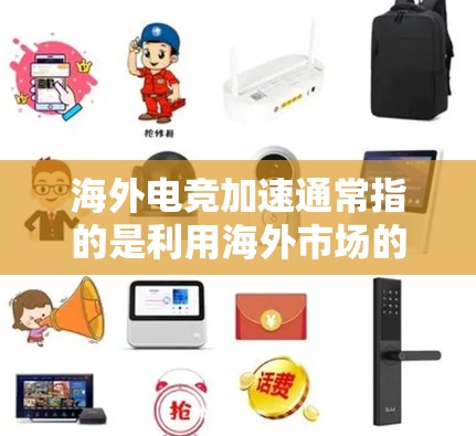 海外电竞加速通常指的是利用海外市场的资源、平台或机会，帮助中国电竞（国内）玩家或相关机构在海外市场获得优势。以下是一些可能涉及海外电竞加速的方面