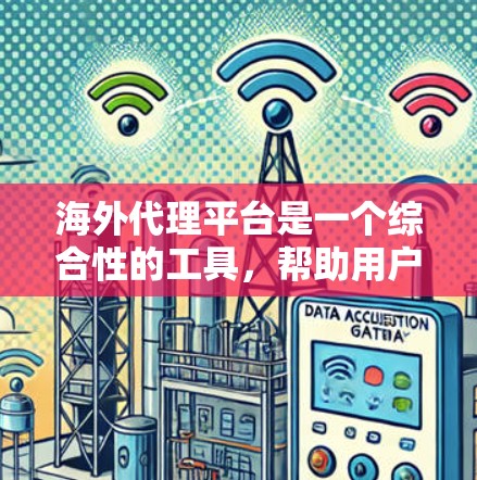 海外代理平台是一个综合性的工具，帮助用户将中文网站翻译、优化和转化到海外市场。以下是对海外代理平台的详细总结