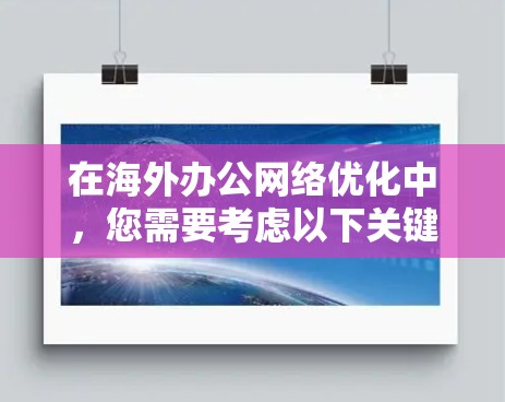 在海外办公网络优化中，您需要考虑以下关键点和步骤，以确保网络稳定、高效和安全