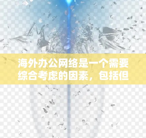 海外办公网络是一个需要综合考虑的因素，包括但不限于以下方面