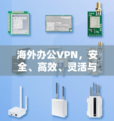 海外办公VPN，安全、高效、灵活与专业的选择