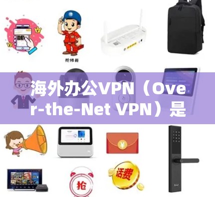 海外办公VPN（Over-the-Net VPN）是一种用于加密和安全传输数据的VPN服务，通常用于在海外办公时保持文件、数据和会议的加密传输。以下是关于海外办公VPN的详细信息