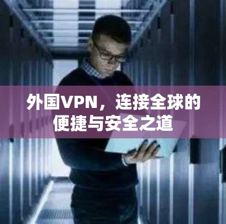 外国VPN，连接全球的便捷与安全之道