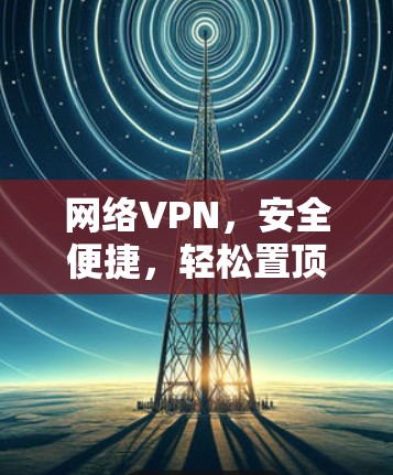 网络VPN，安全便捷，轻松置顶