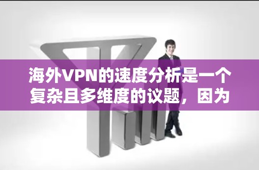 海外VPN的速度分析是一个复杂且多维度的议题，因为它涉及多个因素，包括技术、网络、设备、用户偏好以及长期使用的稳定性。以下是一些关键点及其分析