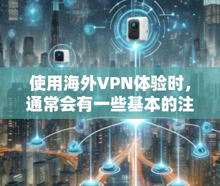 使用海外VPN体验时，通常会有一些基本的注意事项和步骤，以确保使用过程安全且愉快。以下是一些实用的建议和步骤