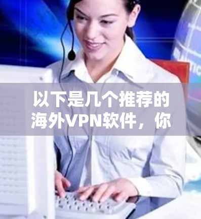 以下是几个推荐的海外VPN软件，你可以根据自己的需求选择