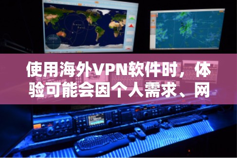 使用海外VPN软件时，体验可能会因个人需求、网络安全水平以及软件本身的设置而有所不同。以下是对一些常见的海外VPN软件的使用体验和评价