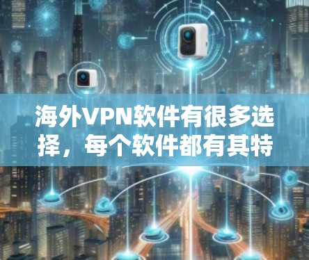 海外VPN软件有很多选择，每个软件都有其特点和适用场景。以下是一些主要的海外VPN软件评测和比较，供您参考