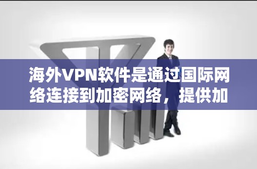 海外VPN软件是通过国际网络连接到加密网络，提供加密通信和即时通讯等服务。以下是对这些软件的详细分析