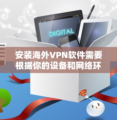 安装海外VPN软件需要根据你的设备和网络环境来选择适合的软件。以下是一些常见的VPN软件及其安装步骤，供你参考
