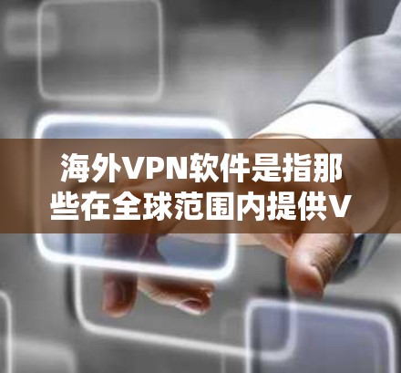 海外VPN软件是指那些在全球范围内提供VPN服务的软件，这些软件通常允许用户在其他国家的互联网上访问和使用VPN功能。以下是一些常见的海外VPN软件及其特点
