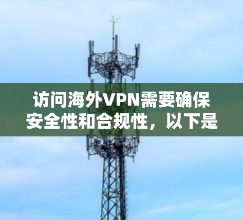 访问海外VPN需要确保安全性和合规性，以下是一些通用的指南和步骤，帮助你安全连接到海外VPN