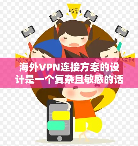 海外VPN连接方案的设计是一个复杂且敏感的话题，需要综合考虑安全性和用户需求。以下是一个可能的海外VPN连接方案的详细步骤