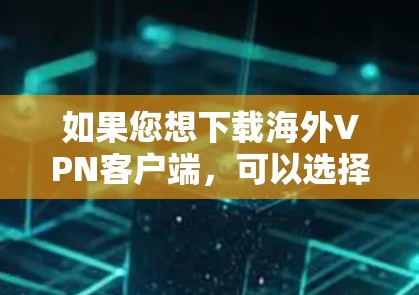 如果您想下载海外VPN客户端，可以选择以下几个可靠的平台，它们支持多国使用并有良好的安全措施
