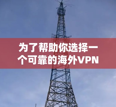 为了帮助你选择一个可靠的海外VPN客户端，以下是综合考虑的因素和推荐
