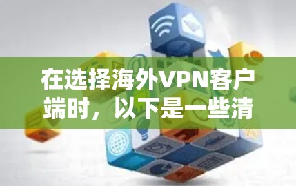 在选择海外VPN客户端时，以下是一些清晰的步骤和建议，帮助您做出明智的决定