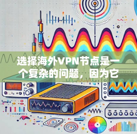 选择海外VPN节点是一个复杂的问题，因为它涉及到网络安全、隐私保护、成本控制以及用户个人隐私等多方面因素。以下是一些关键点和建议，帮助你更好地选择适合的 VPN 节点