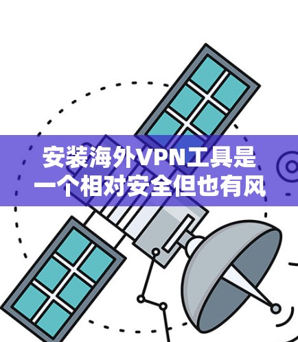安装海外VPN工具是一个相对安全但也有风险的流程，因此建议在使用前仔细阅读相关的法律法规和安全提示。以下是一些常见的海外VPN工具及其安装步骤，供您参考
