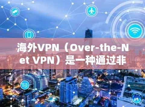 海外VPN（Over-the-Net VPN）是一种通过非本地服务器建立VPN服务，允许用户访问其他国家的网站或应用。以下是对海外VPN的详细分析和使用指南