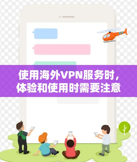 使用海外VPN服务时，体验和使用时需要注意以下几个方面