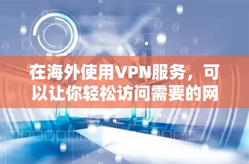 在海外使用VPN服务，可以让你轻松访问需要的网络资源，同时保护自己的隐私和数据安全。以下是如何体验海外VPN服务的详细步骤和建议