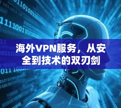海外VPN服务，从安全到技术的双刃剑