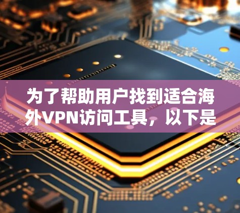 为了帮助用户找到适合海外VPN访问工具，以下是一些推荐，综合考虑了用户的需求、安全性以及兼容性