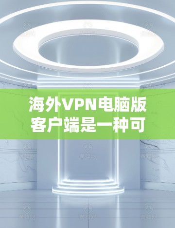 海外VPN电脑版客户端是一种可以在个人电脑上运行的软件，允许用户远程登录到海外的VPN服务器。以下是一些常见的配置和功能选项，供您参考