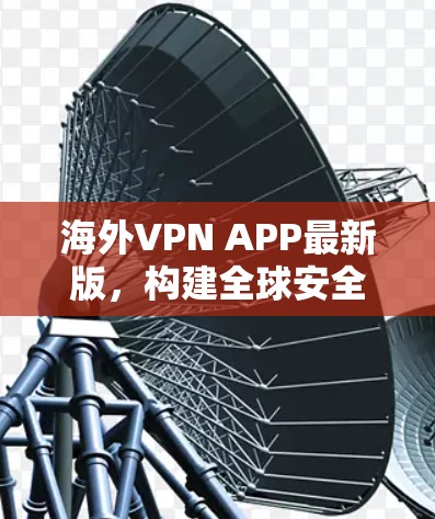 海外VPN APP最新版，构建全球安全防护的新标准