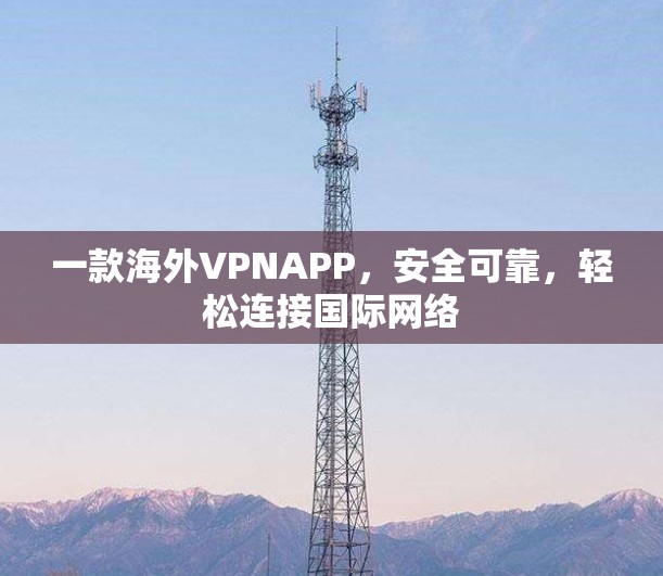 一款海外VPNAPP，安全可靠，轻松连接国际网络