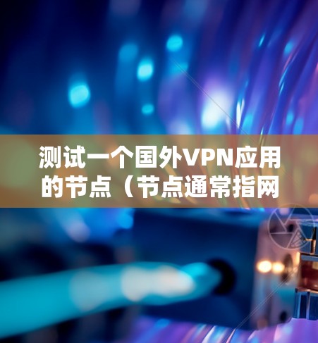 测试一个国外VPN应用的节点（节点通常指网络设备或服务器端）是一个非常重要的步骤，可以帮助你确保该 VPN 应用的安全性。以下是一些步骤和方法，可以帮助你安全地测试一个 VPN 应用