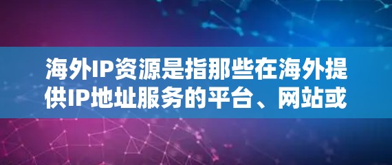 海外IP资源是指那些在海外提供IP地址服务的平台、网站或服务提供商。这些资源通常包括但不限于