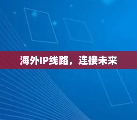 海外IP线路，连接未来