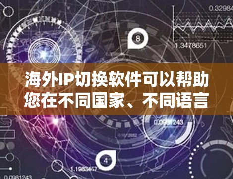 海外IP切换软件可以帮助您在不同国家、不同语言和不同平台之间切换IP地址。以下是一些常见的海外IP切换软件及其特点