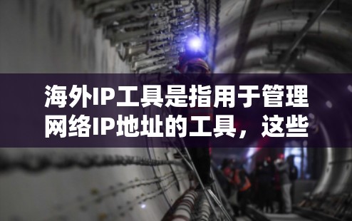 海外IP工具是指用于管理网络IP地址的工具，这些工具通常用于从国内计算机或服务器到国外服务器之间的网络配置。以下是一些常见的海外IP工具及其使用方法