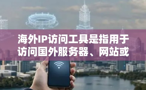 海外IP访问工具是指用于访问国外服务器、网站或设备的软件或工具。以下是一些常见的海外IP访问工具及其特点