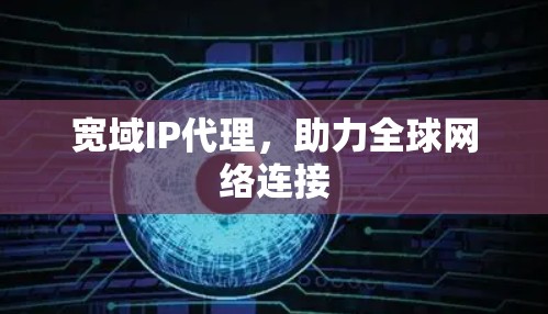宽域IP代理，助力全球网络连接