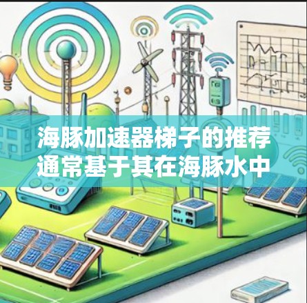 海豚加速器梯子的推荐通常基于其在海豚水中使用的稳定性、防滑性、抗浮性能以及适用场景。以下是一些常见的品牌和型号推荐，供您参考