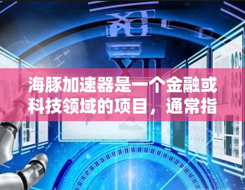 海豚加速器是一个金融或科技领域的项目，通常指的是通过人工智能、大数据或区块链等技术来加速投资、管理或交易的过程。如果您指的是海豚加速器在海外市场的扩展或合作，以下是一些可能的点