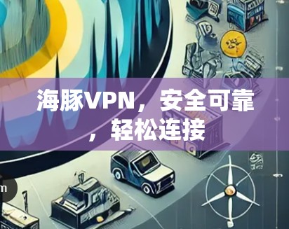海豚VPN，安全可靠，轻松连接
