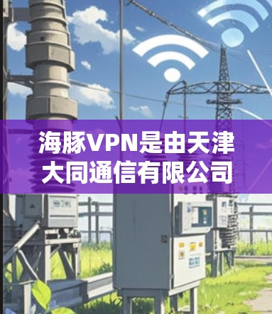 海豚VPN是由天津大同通信有限公司运营的加密VPN服务，提供在线娱乐、视频会议和远程协作等用途。以下是关于海豚VPN节点列表及其测试信息的详细信息