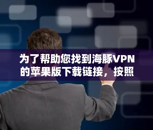 为了帮助您找到海豚VPN的苹果版下载链接，按照以下步骤操作