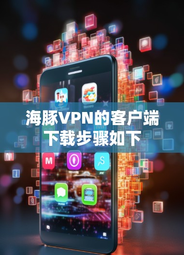 海豚VPN的客户端下载步骤如下