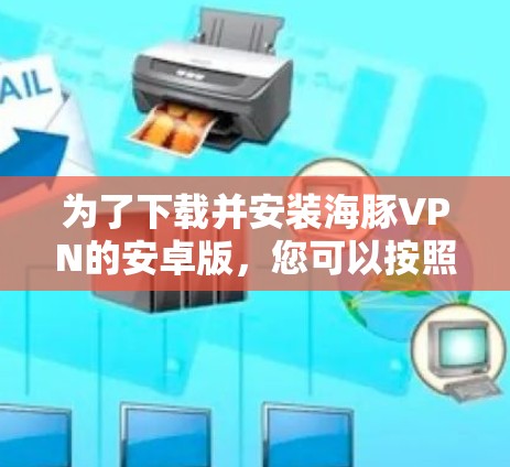 为了下载并安装海豚VPN的安卓版，您可以按照以下步骤操作