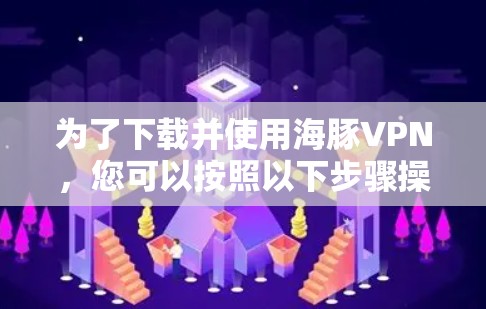 为了下载并使用海豚VPN，您可以按照以下步骤操作