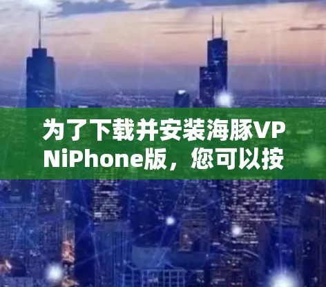 为了下载并安装海豚VPNiPhone版，您可以按照以下步骤进行操作