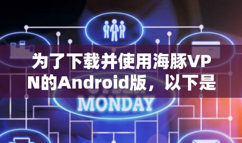 为了下载并使用海豚VPN的Android版，以下是一些关键步骤和注意事项